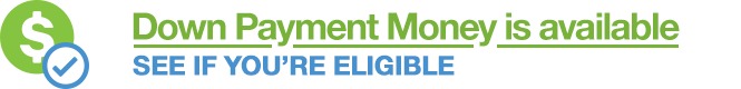 Down Payment Money is available - see if you're eligible